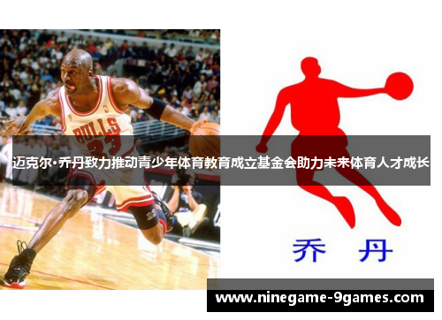迈克尔·乔丹致力推动青少年体育教育成立基金会助力未来体育人才成长